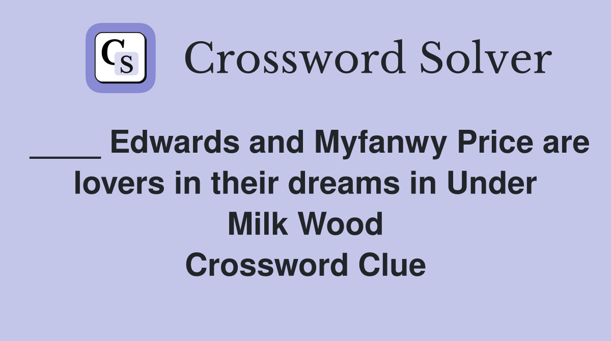 ____ Edwards and Myfanwy Price are lovers in their dreams in Under Milk Wood Crossword Clue