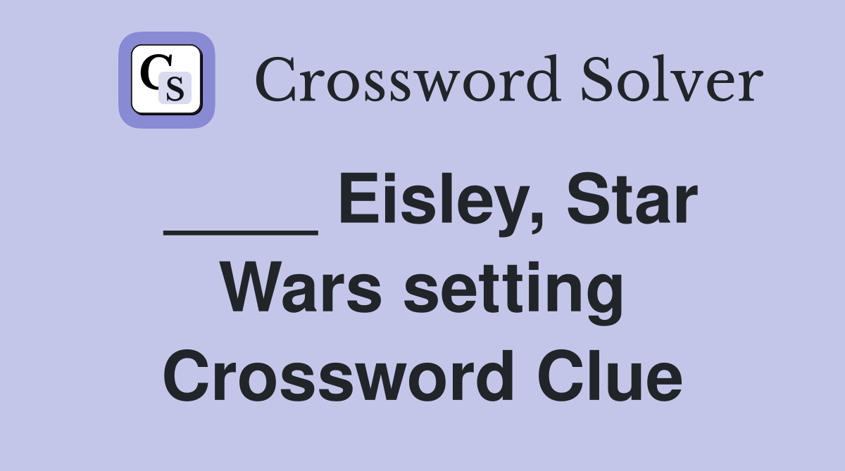 ____ Eisley, Star Wars setting Crossword Clue