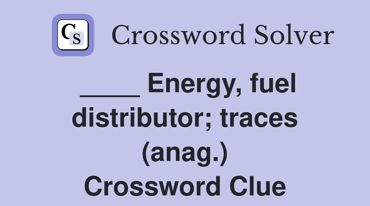 ____ Energy, fuel distributor; traces (anag.) Crossword Clue