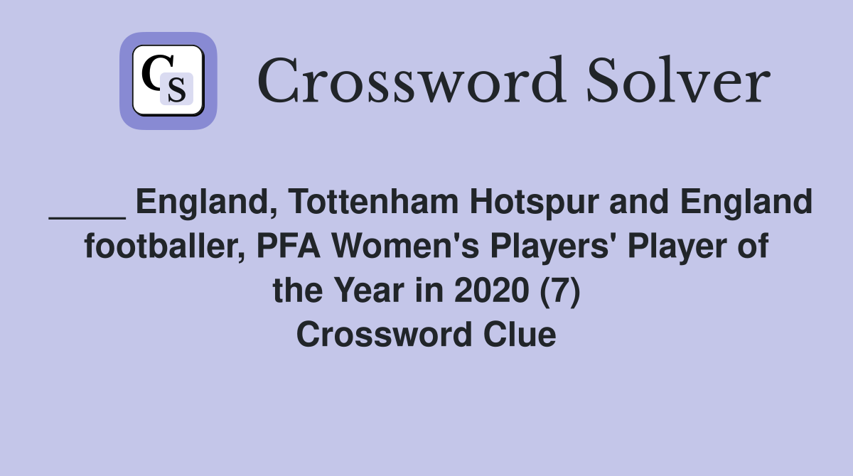 ____ England, Tottenham Hotspur and England footballer, PFA Women's Players' Player of the Year in 2020 (7) Crossword Clue