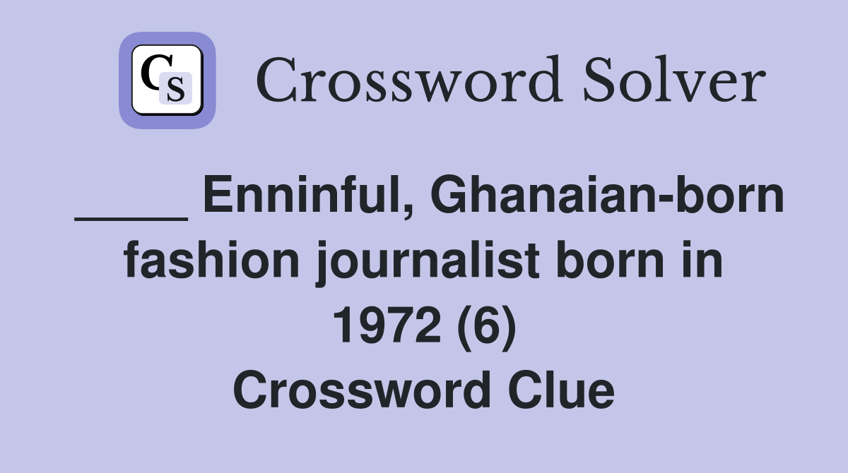 ____ Enninful, Ghanaian-born fashion journalist born in 1972 (6) Crossword Clue