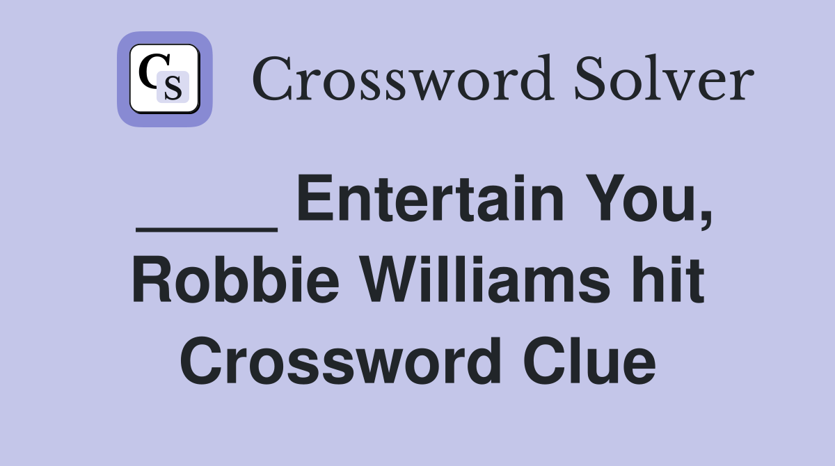 ____ Entertain You, Robbie Williams hit Crossword Clue