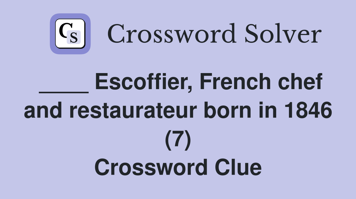 ____ Escoffier, French chef and restaurateur born in 1846 (7) Crossword Clue
