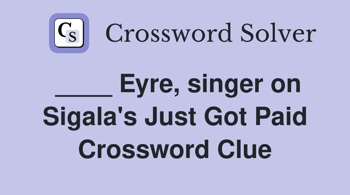 ____ Eyre, singer on Sigala's Just Got Paid Crossword Clue