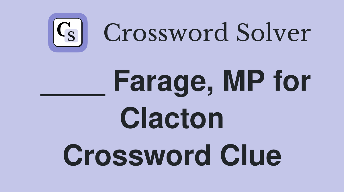 ____ Farage, MP for Clacton Crossword Clue