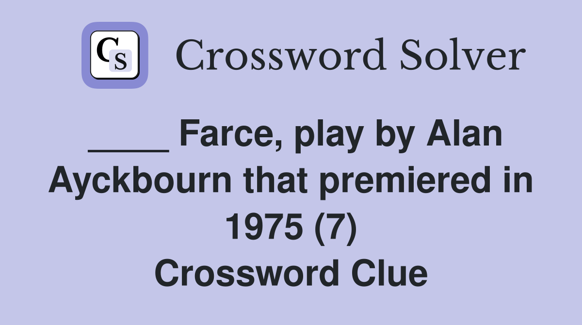 ____ Farce, play by Alan Ayckbourn that premiered in 1975 (7) Crossword Clue