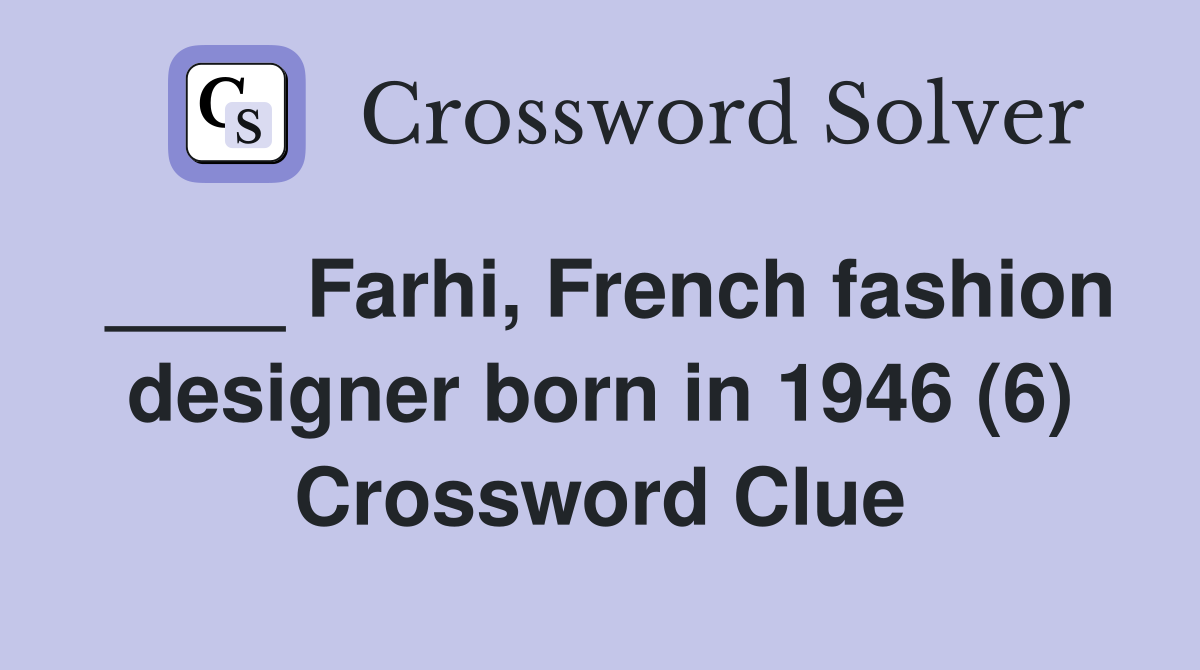 ____ Farhi, French fashion designer born in 1946 (6) Crossword Clue