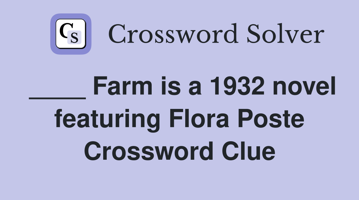 ____ Farm is a 1932 novel featuring Flora Poste Crossword Clue