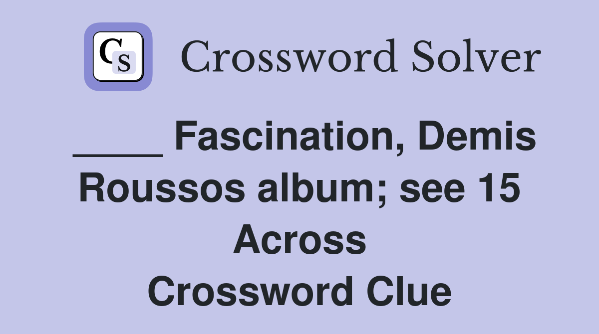 ____ Fascination, Demis Roussos album; see 15 Across Crossword Clue