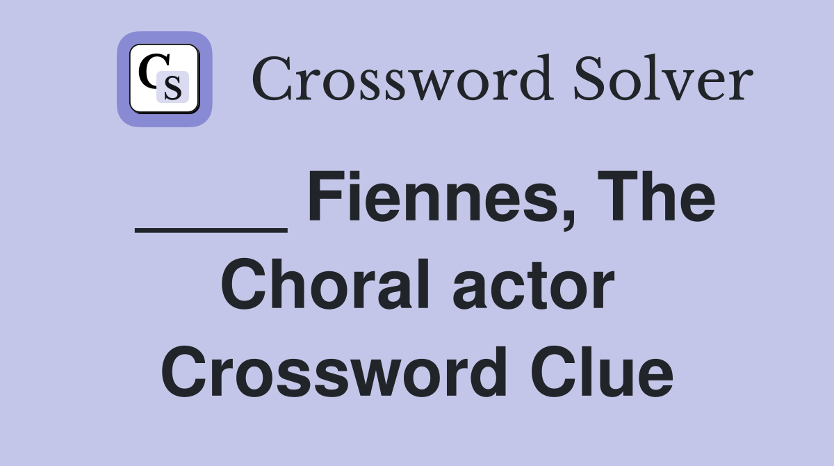 ____ Fiennes, The Choral actor Crossword Clue