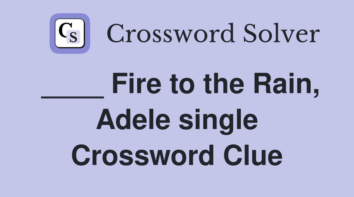 ____ Fire to the Rain, Adele single Crossword Clue