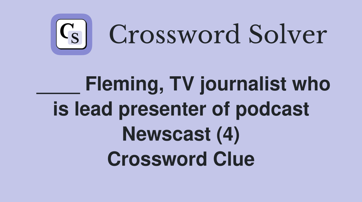____ Fleming, TV journalist who is lead presenter of podcast Newscast (4) Crossword Clue