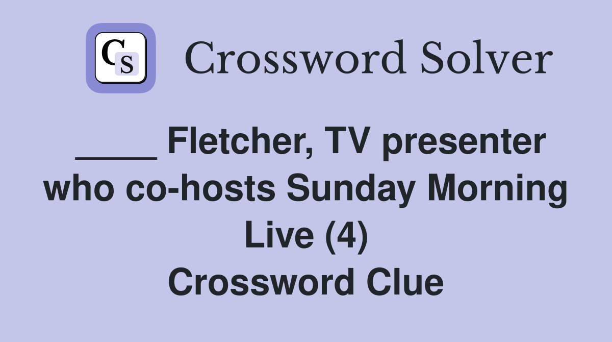 ____ Fletcher, TV presenter who co-hosts Sunday Morning Live (4) Crossword Clue