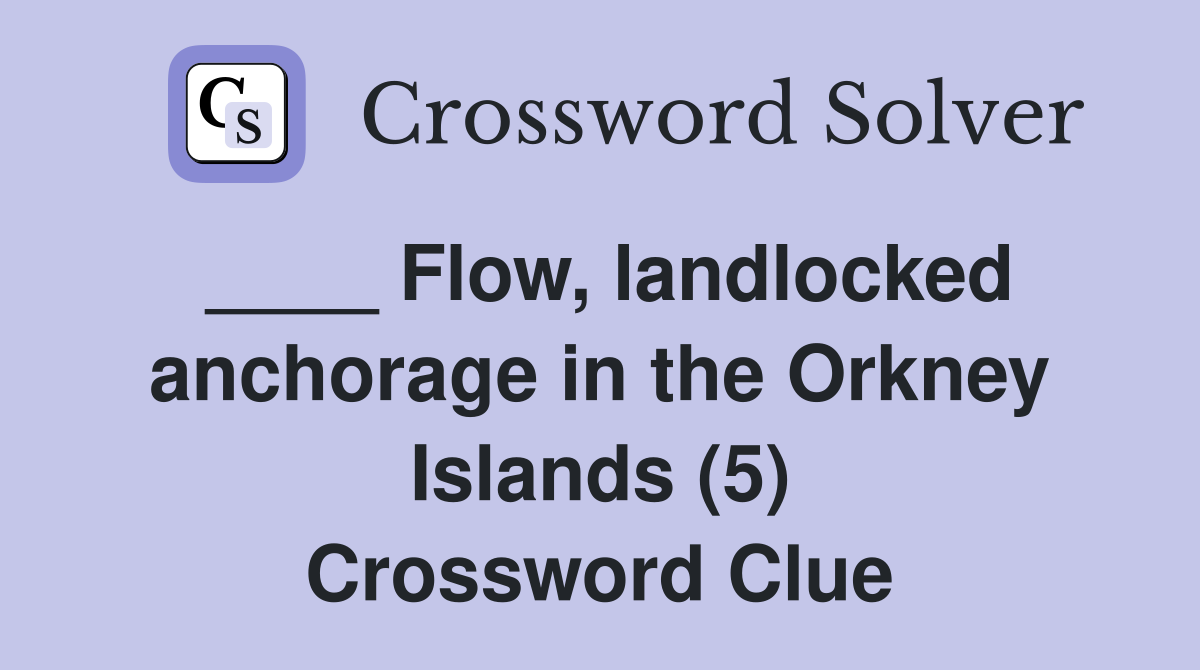 ____ Flow, landlocked anchorage in the Orkney Islands (5) Crossword Clue