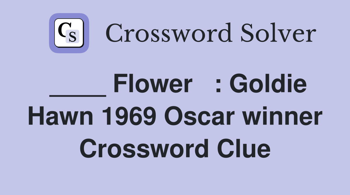 ____ Flower   : Goldie Hawn 1969 Oscar winner Crossword Clue