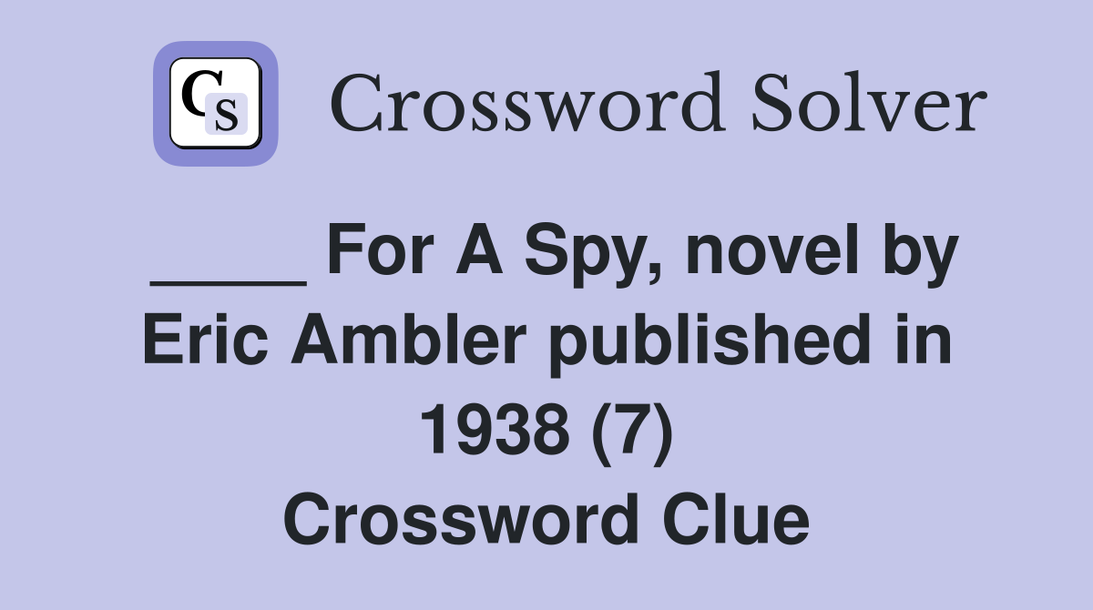 ____ For A Spy, novel by Eric Ambler published in 1938 (7) Crossword Clue