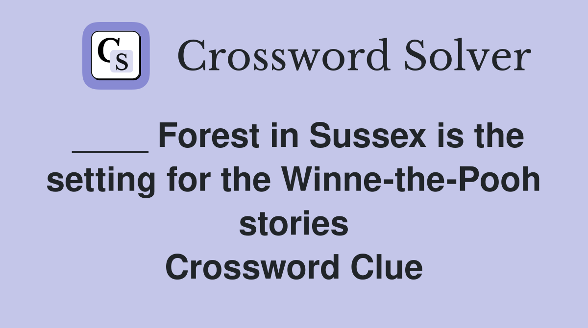 ____ Forest in Sussex is the setting for the Winne-the-Pooh stories Crossword Clue