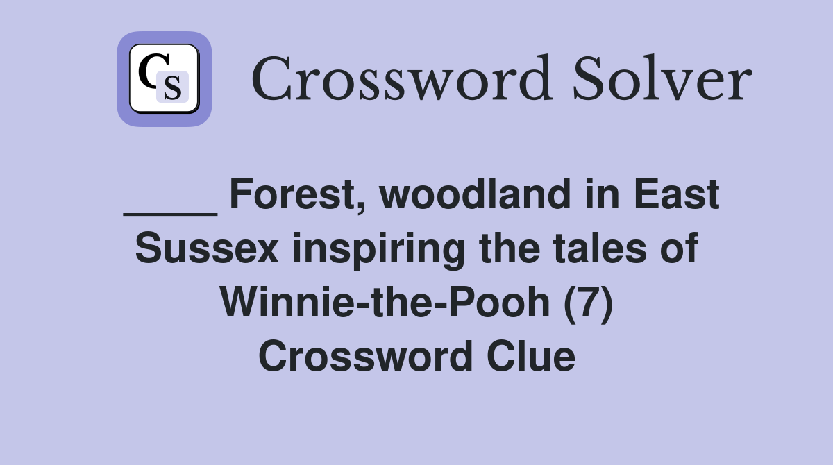 ____ Forest, woodland in East Sussex inspiring the tales of Winnie-the-Pooh (7) Crossword Clue
