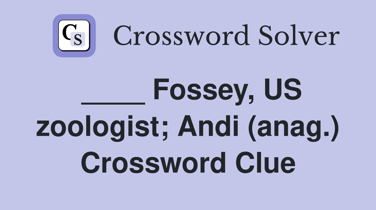 ____ Fossey, US zoologist; Andi (anag.) Crossword Clue