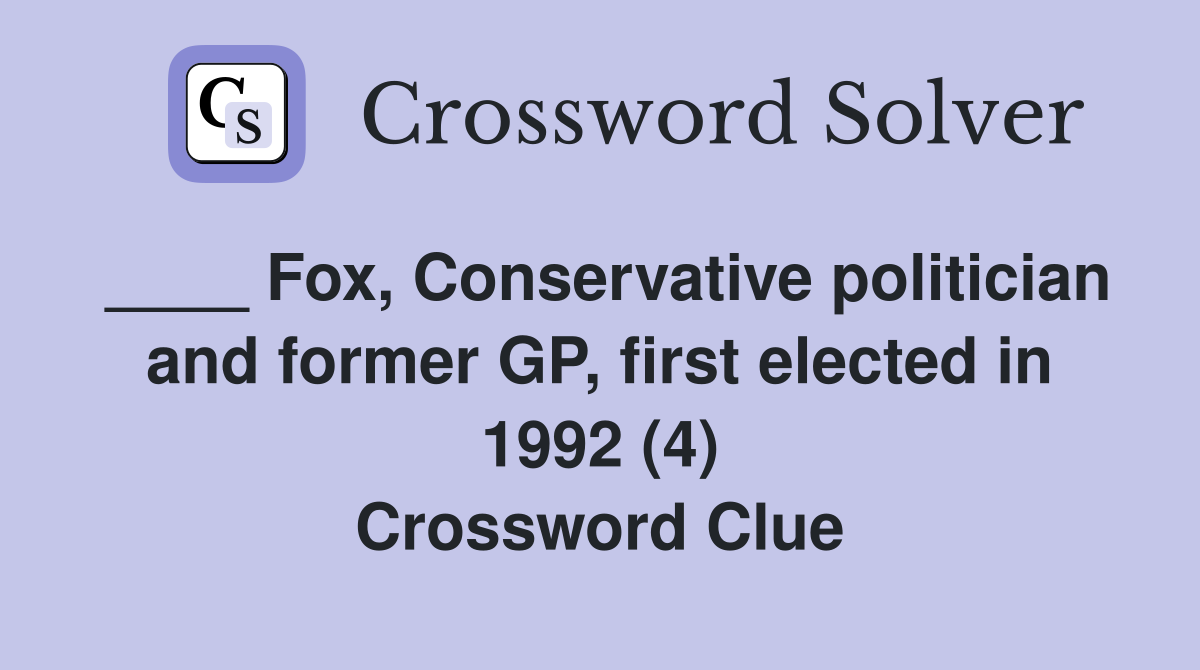 ____ Fox, Conservative politician and former GP, first elected in 1992 (4) Crossword Clue