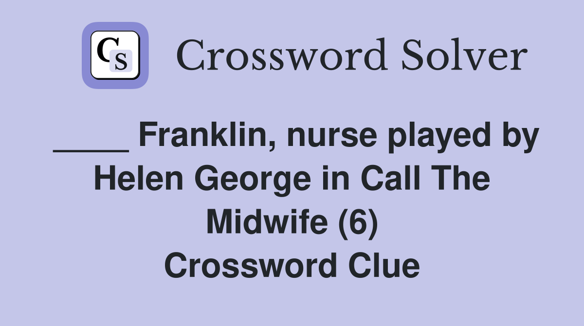 ____ Franklin, nurse played by Helen George in Call The Midwife (6) Crossword Clue