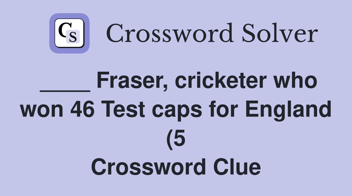 Fraser cricketer who won 46 Test caps for England (5) Crossword Clue Fraser cricketer who won 46 Test caps for England (5) Crossword Clue