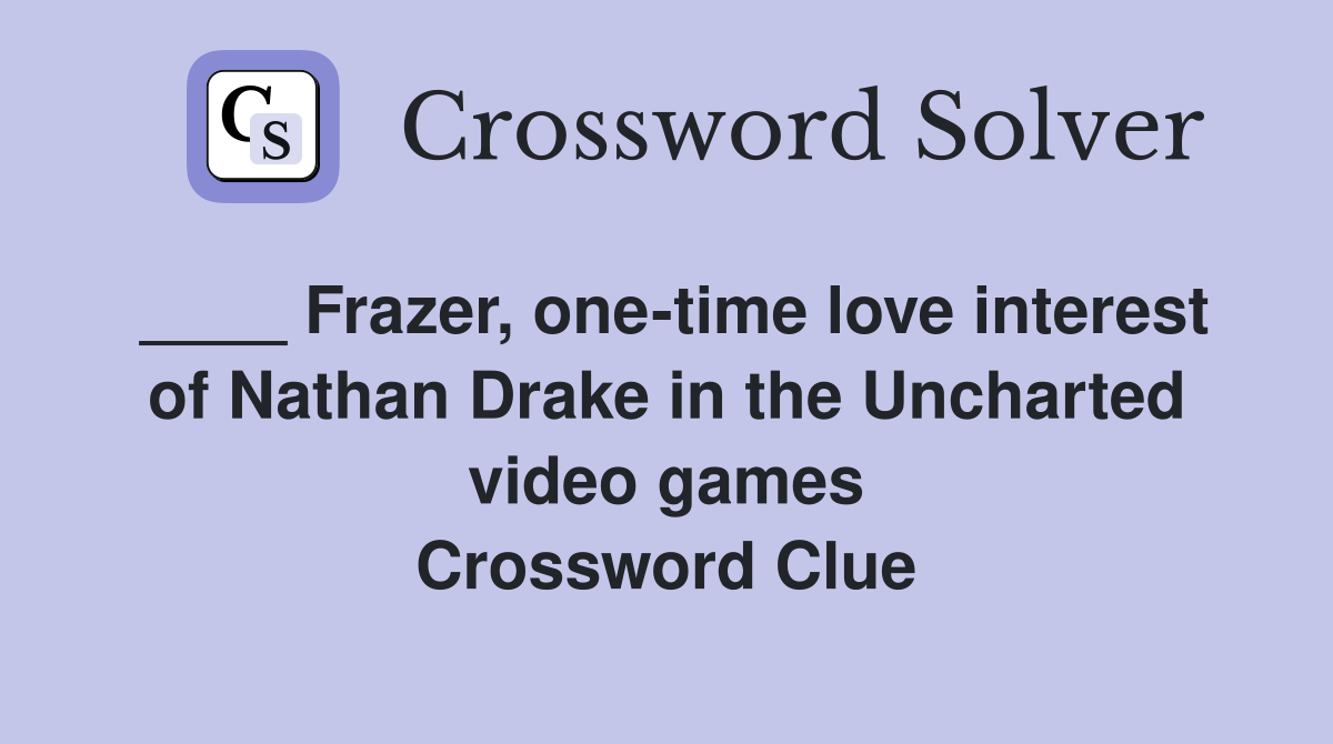 ____ Frazer, one-time love interest of Nathan Drake in the Uncharted video games Crossword Clue