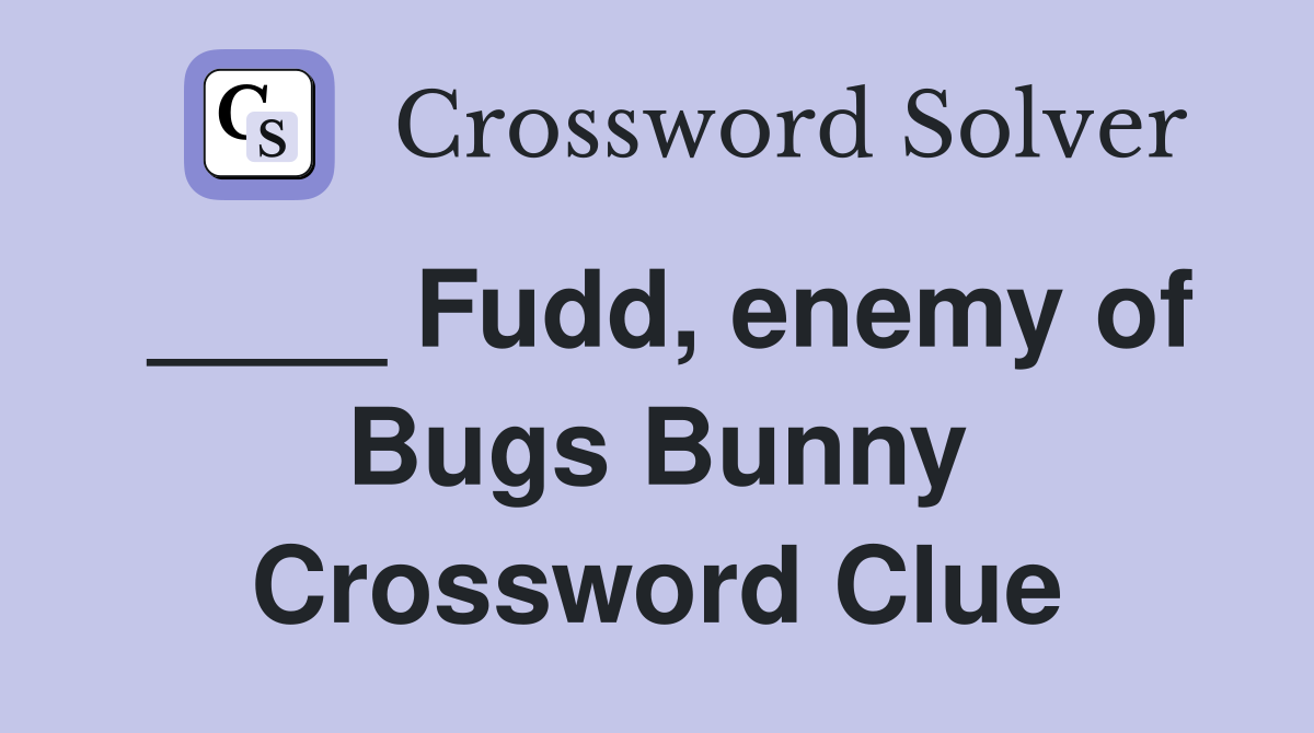 ____ Fudd, enemy of Bugs Bunny Crossword Clue