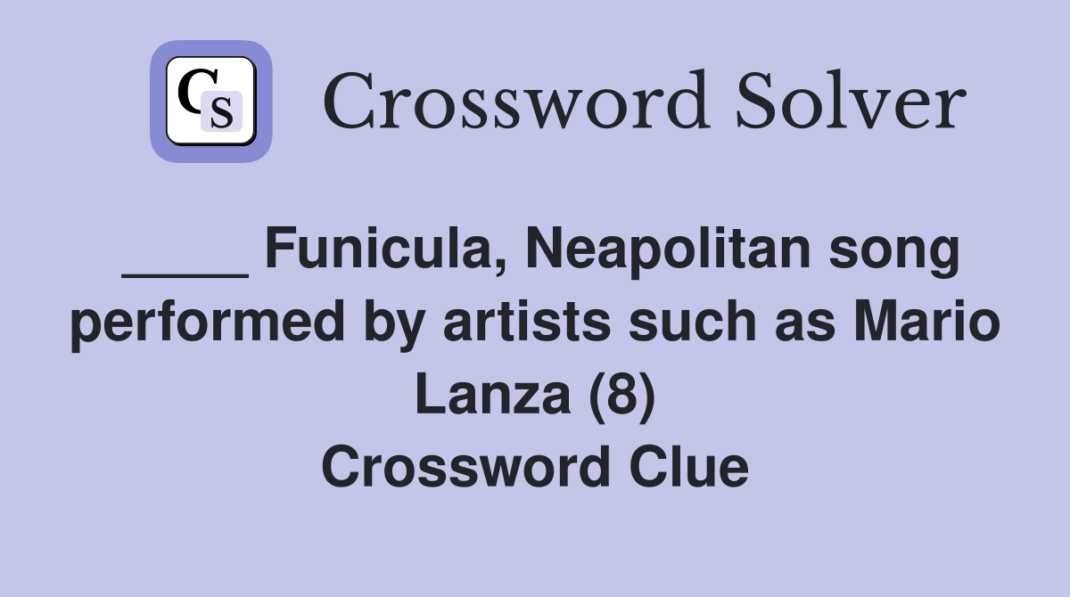 ____ Funicula, Neapolitan song performed by artists such as Mario Lanza (8) Crossword Clue