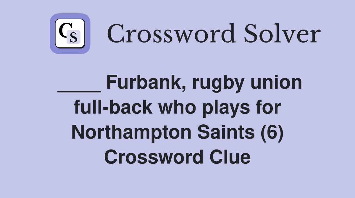 ____ Furbank, rugby union full-back who plays for Northampton Saints (6) Crossword Clue