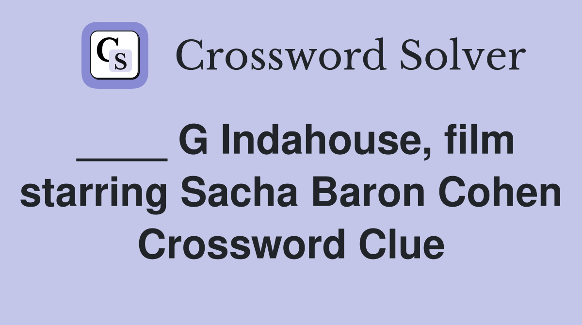 ____ G Indahouse, film starring Sacha Baron Cohen Crossword Clue