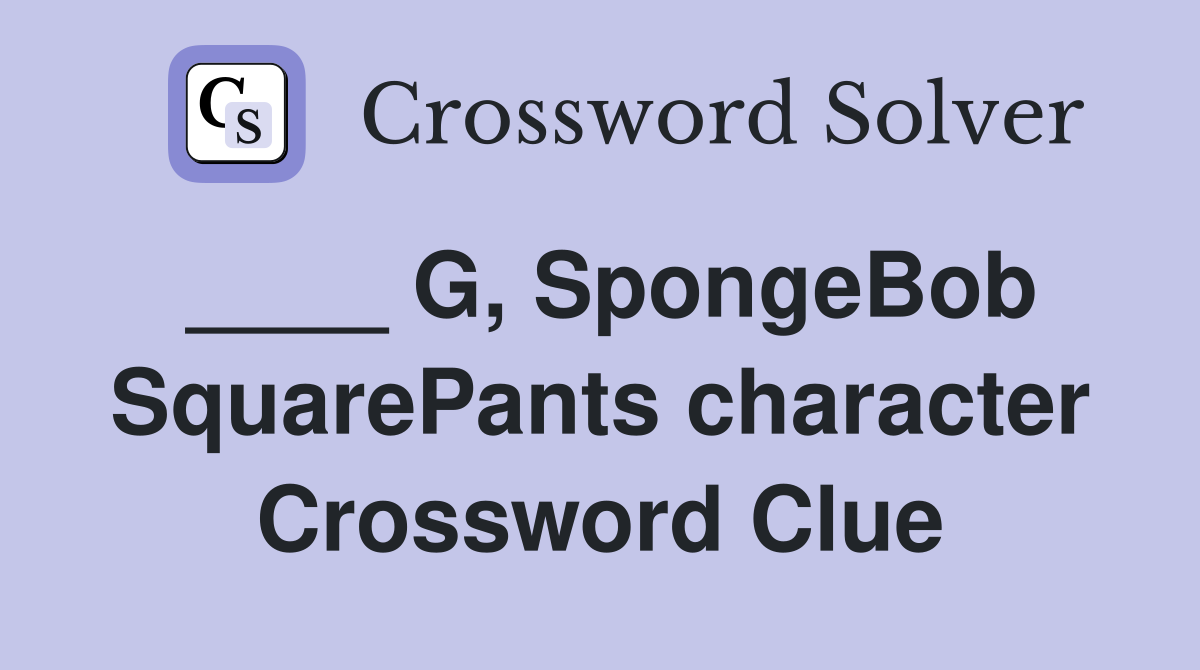 ____ G, SpongeBob SquarePants character Crossword Clue