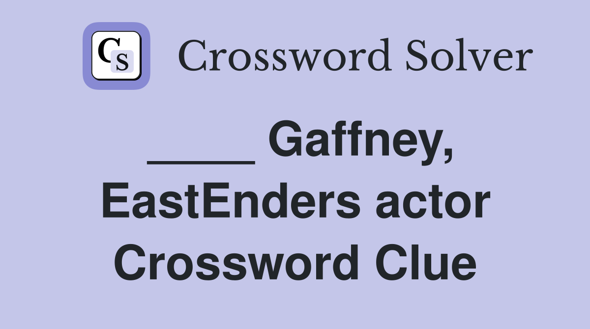 ____ Gaffney, EastEnders actor Crossword Clue