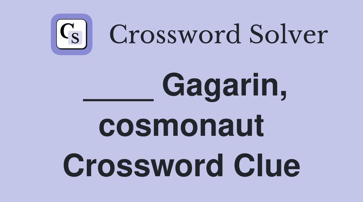 ____ Gagarin, cosmonaut Crossword Clue