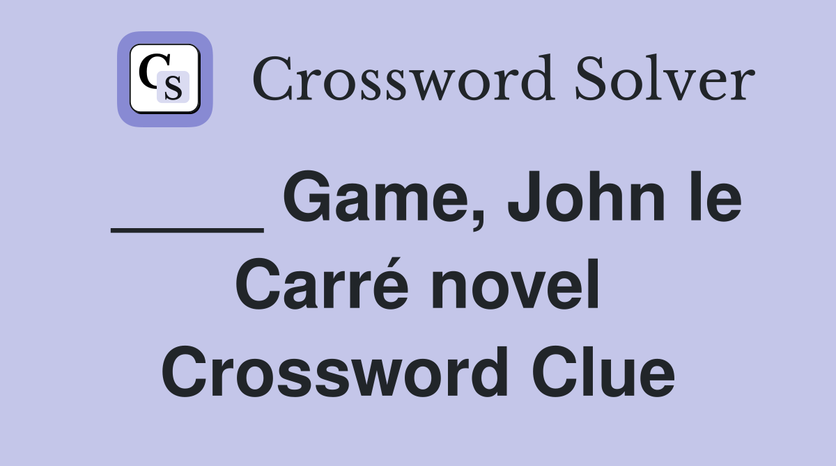 ____ Game, John le Carré novel Crossword Clue