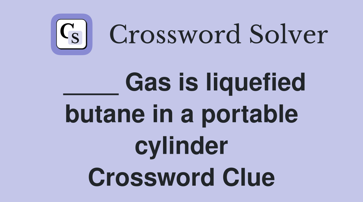 ____ Gas is liquefied butane in a portable cylinder Crossword Clue