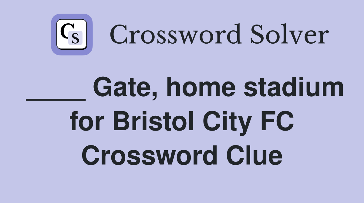 ____ Gate, home stadium for Bristol City FC Crossword Clue