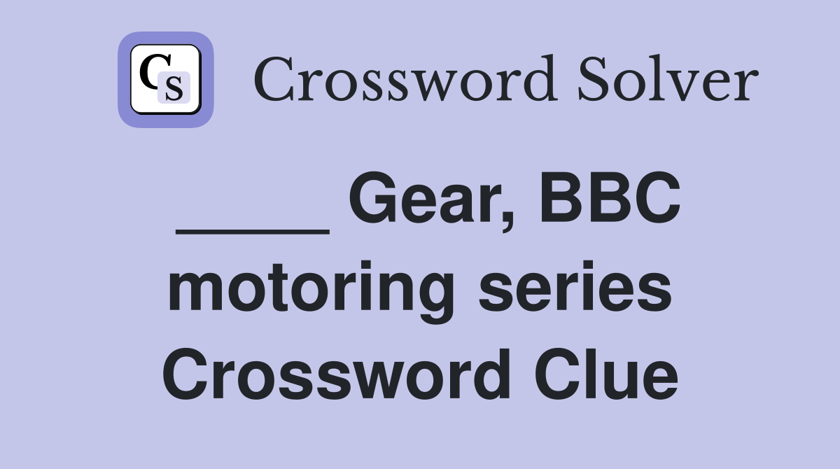 ____ Gear, BBC motoring series Crossword Clue