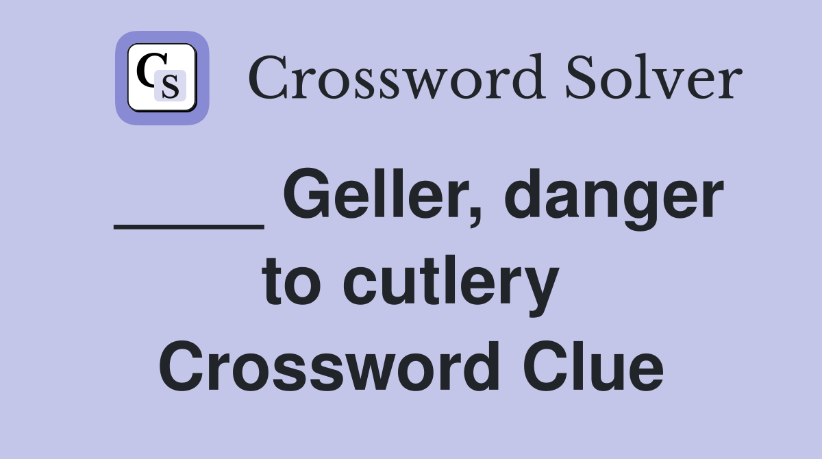 ____ Geller, danger to cutlery Crossword Clue