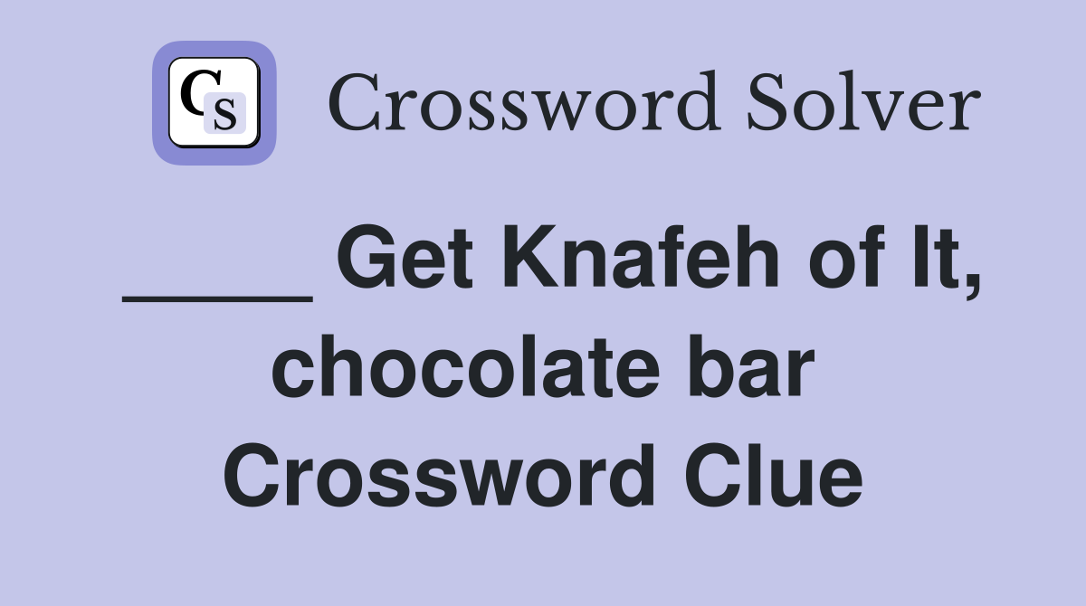 ____ Get Knafeh of It, chocolate bar Crossword Clue