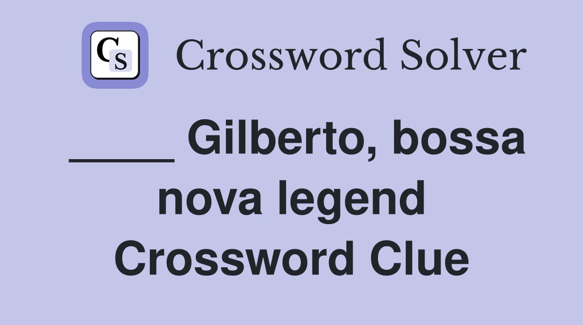 ____ Gilberto, bossa nova legend Crossword Clue