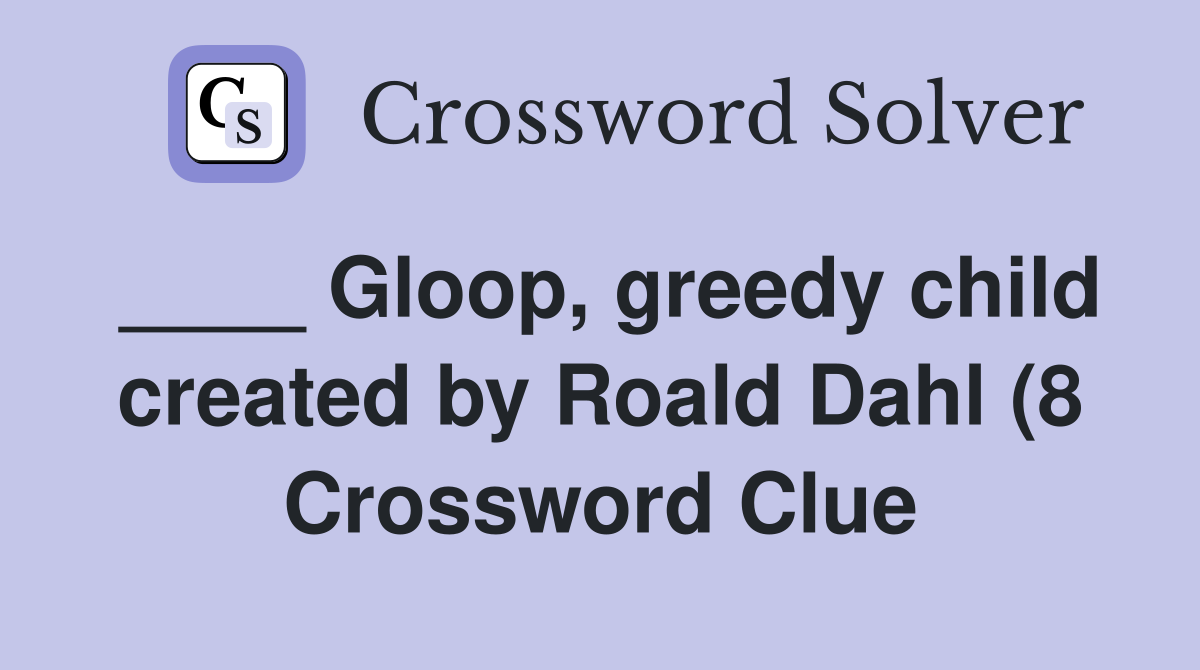 Gloop greedy child created by Roald Dahl (8) Crossword Clue Answers Gloop greedy child created by Roald Dahl (8) Crossword Clue Answers