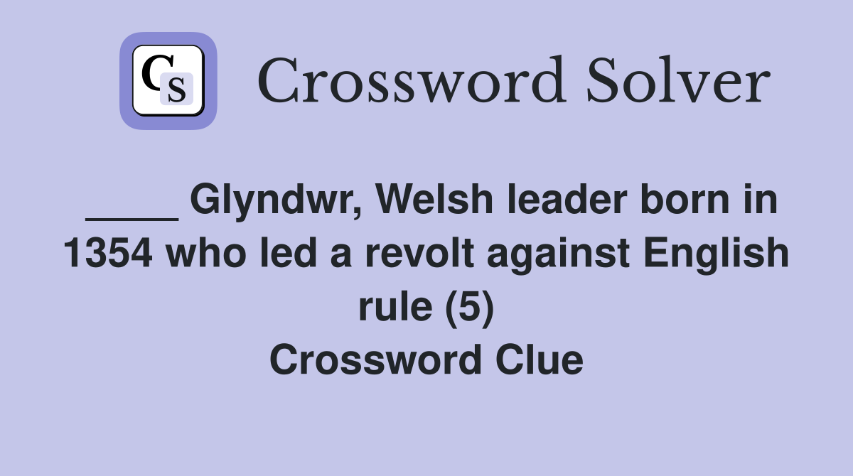 ____ Glyndwr, Welsh leader born in 1354 who led a revolt against English rule (5) Crossword Clue