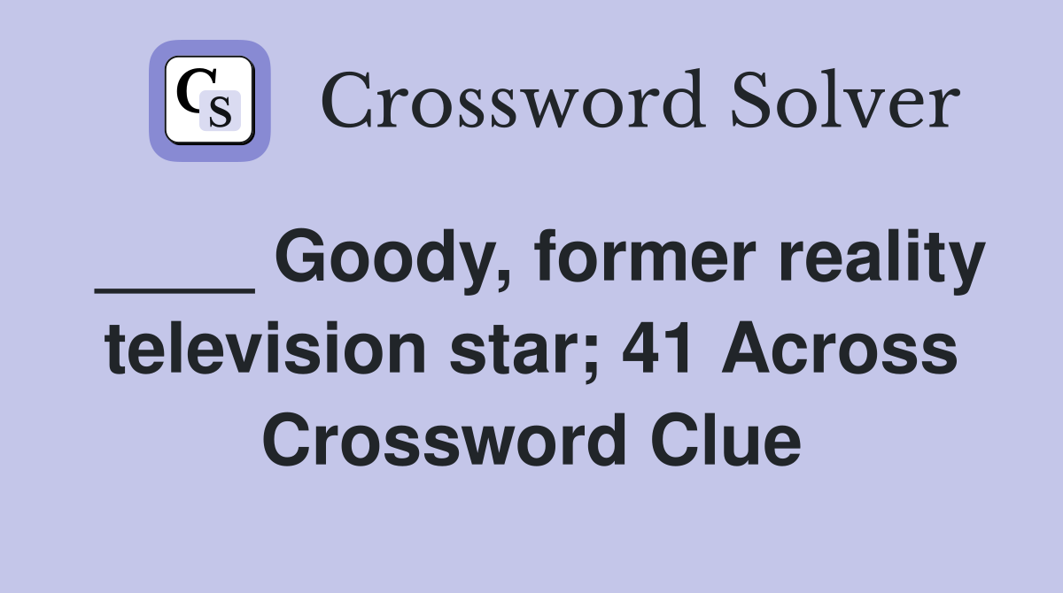 ____ Goody, former reality television star; 41 Across Crossword Clue