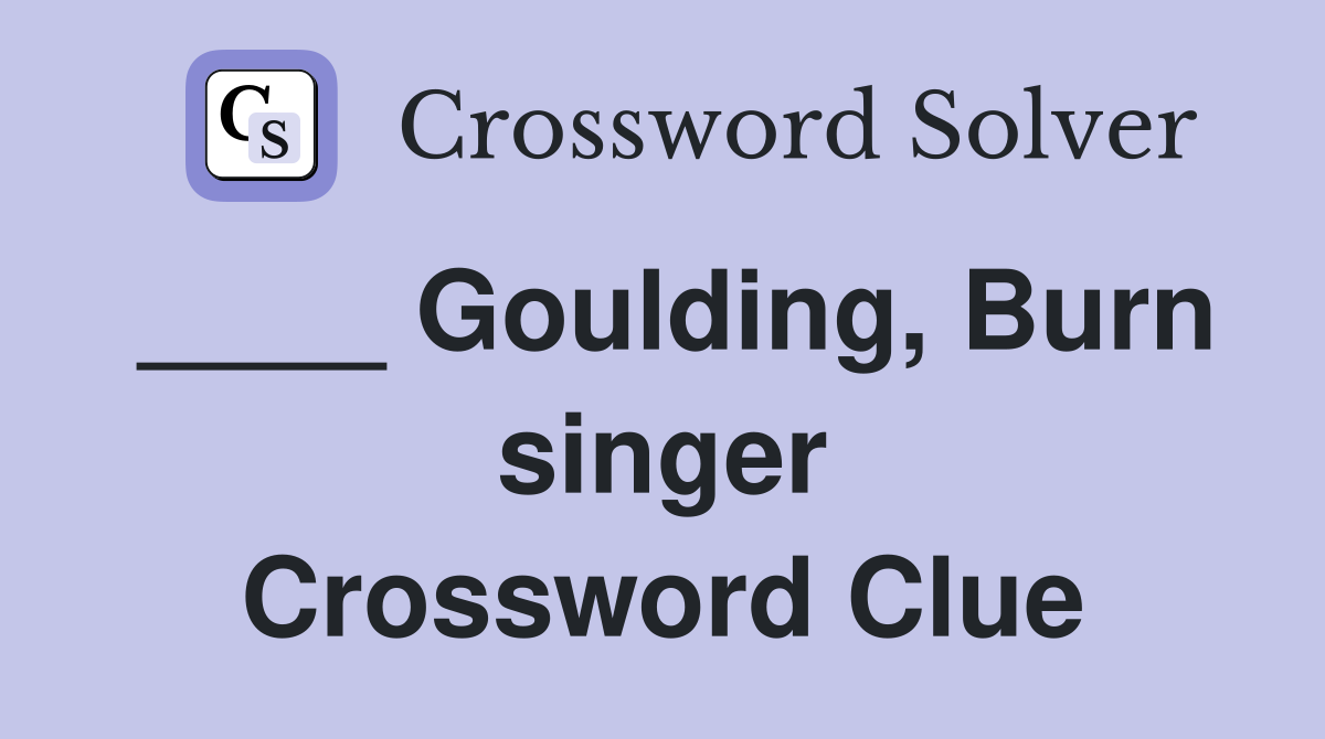 ____ Goulding, Burn singer Crossword Clue