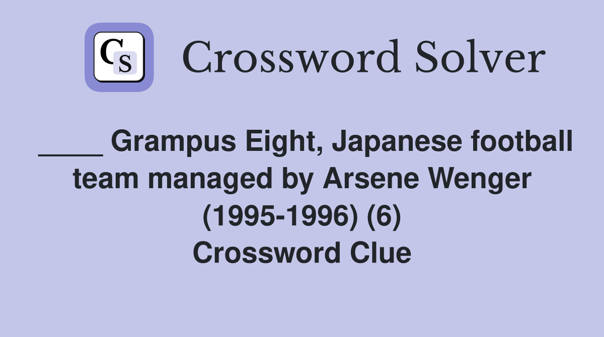 ____ Grampus Eight, Japanese football team managed by Arsene Wenger (1995-1996) (6) Crossword Clue
