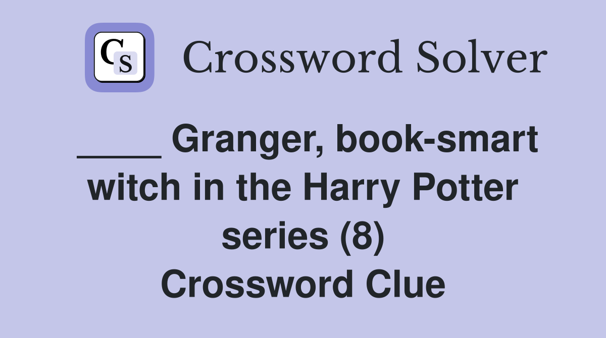 ____ Granger, book-smart witch in the Harry Potter series (8) Crossword Clue