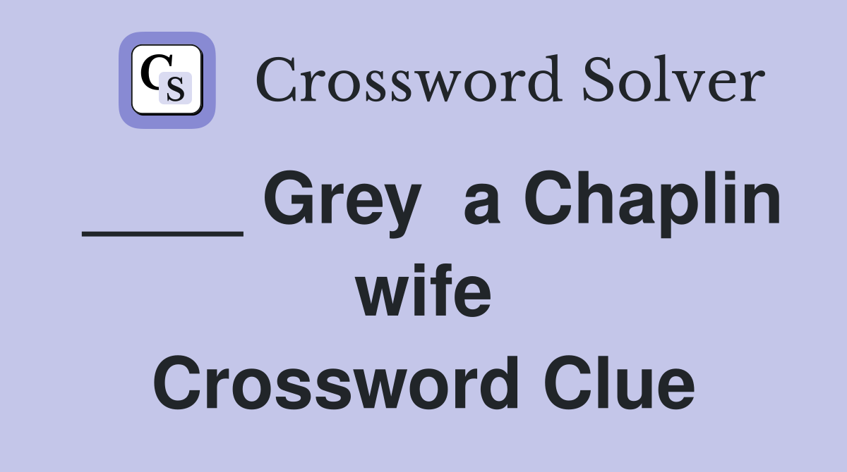 ____ Grey  a Chaplin wife Crossword Clue
