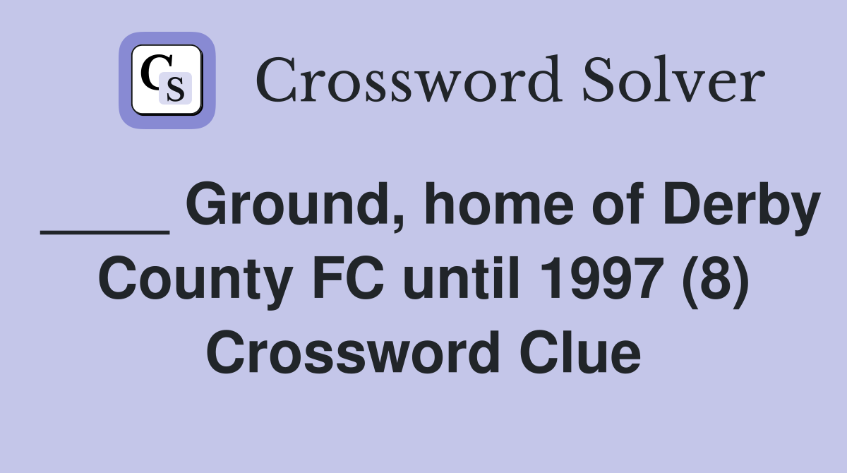 ____ Ground, home of Derby County FC until 1997 (8) Crossword Clue