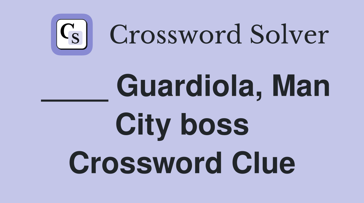 ____ Guardiola, Man City boss Crossword Clue